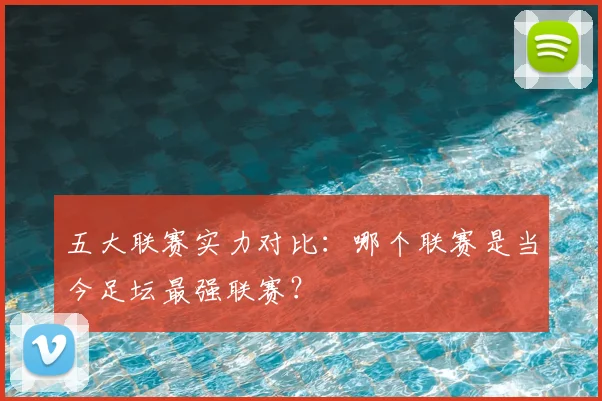 五大联赛实力对比：哪个联赛是当今足坛最强联赛？