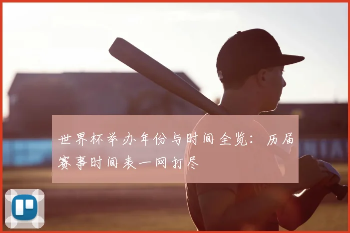 世界杯举办年份与时间全览:历届赛事时间表一网打尽