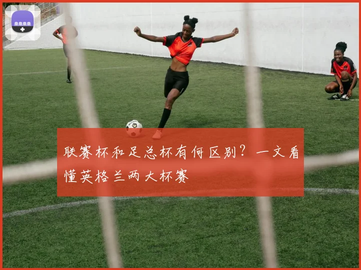 联赛杯和足总杯有何区别?一文看懂英格兰两大杯赛
