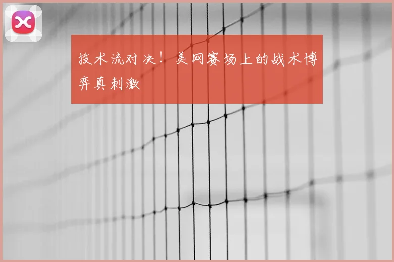技术流对决！美网赛场上的战术博弈真刺激