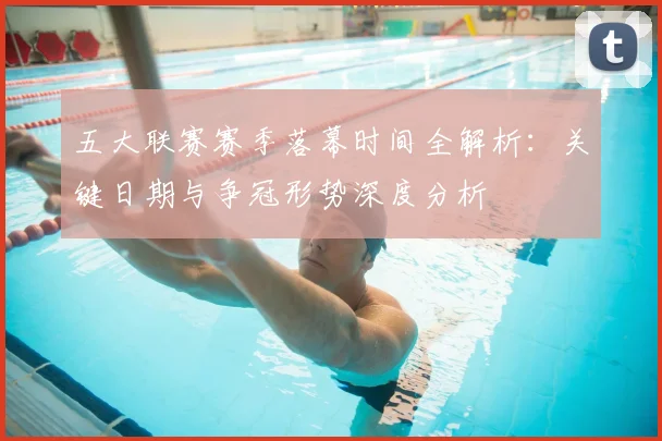 五大联赛赛季落幕时间全解析：关键日期与争冠形势深度分析
