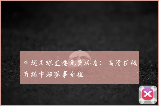中超足球直播免费观看:高清在线直播中超赛事全程