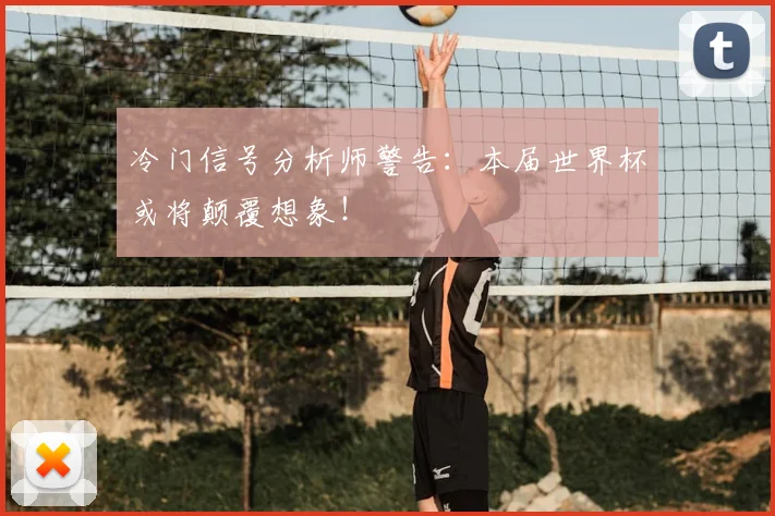 冷门信号分析师警告:本届世界杯或将颠覆想象!